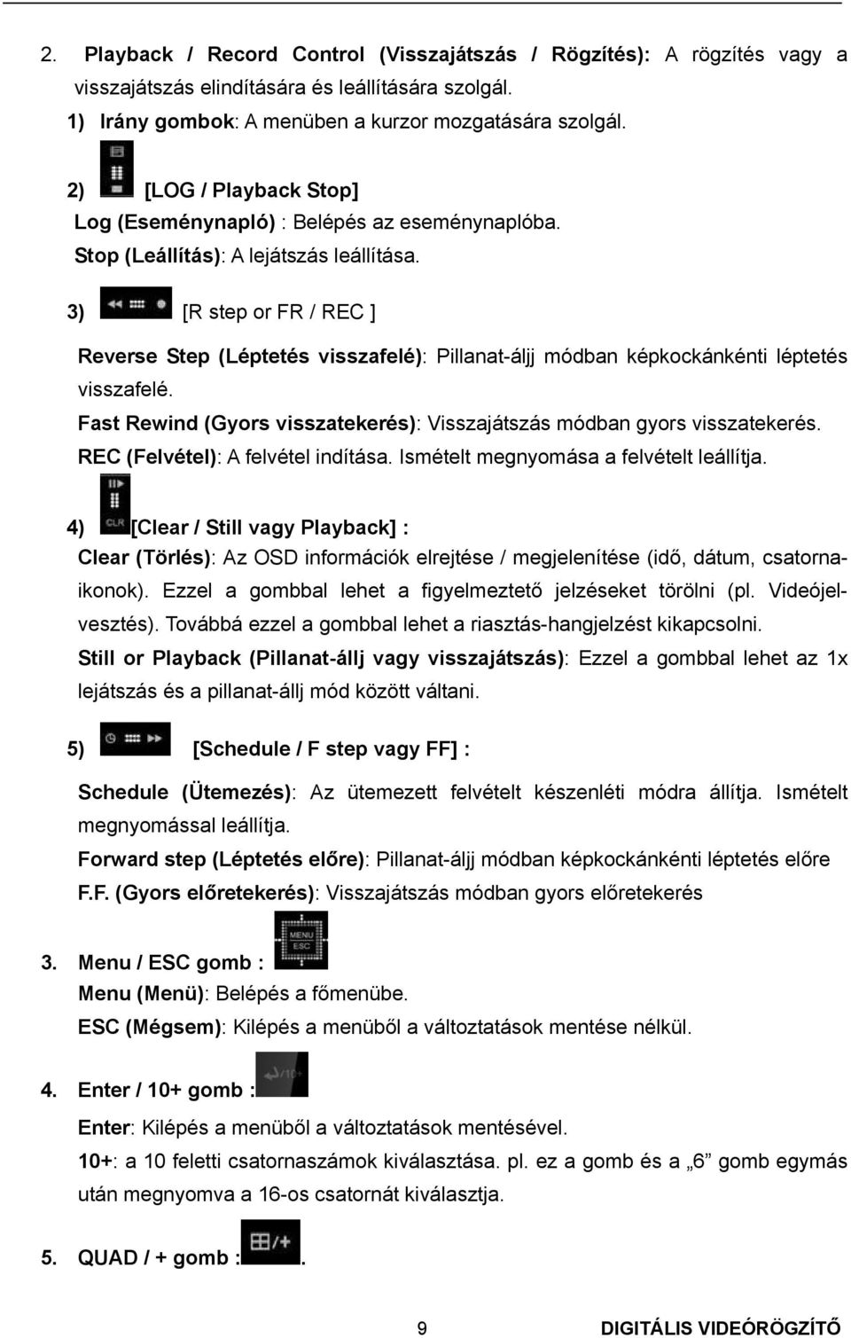 3) [R step or FR / REC ] Reverse Step (Léptetés visszafelé): Pillanat-áljj módban képkockánkénti léptetés visszafelé. Fast Rewind (Gyors visszatekerés): Visszajátszás módban gyors visszatekerés.