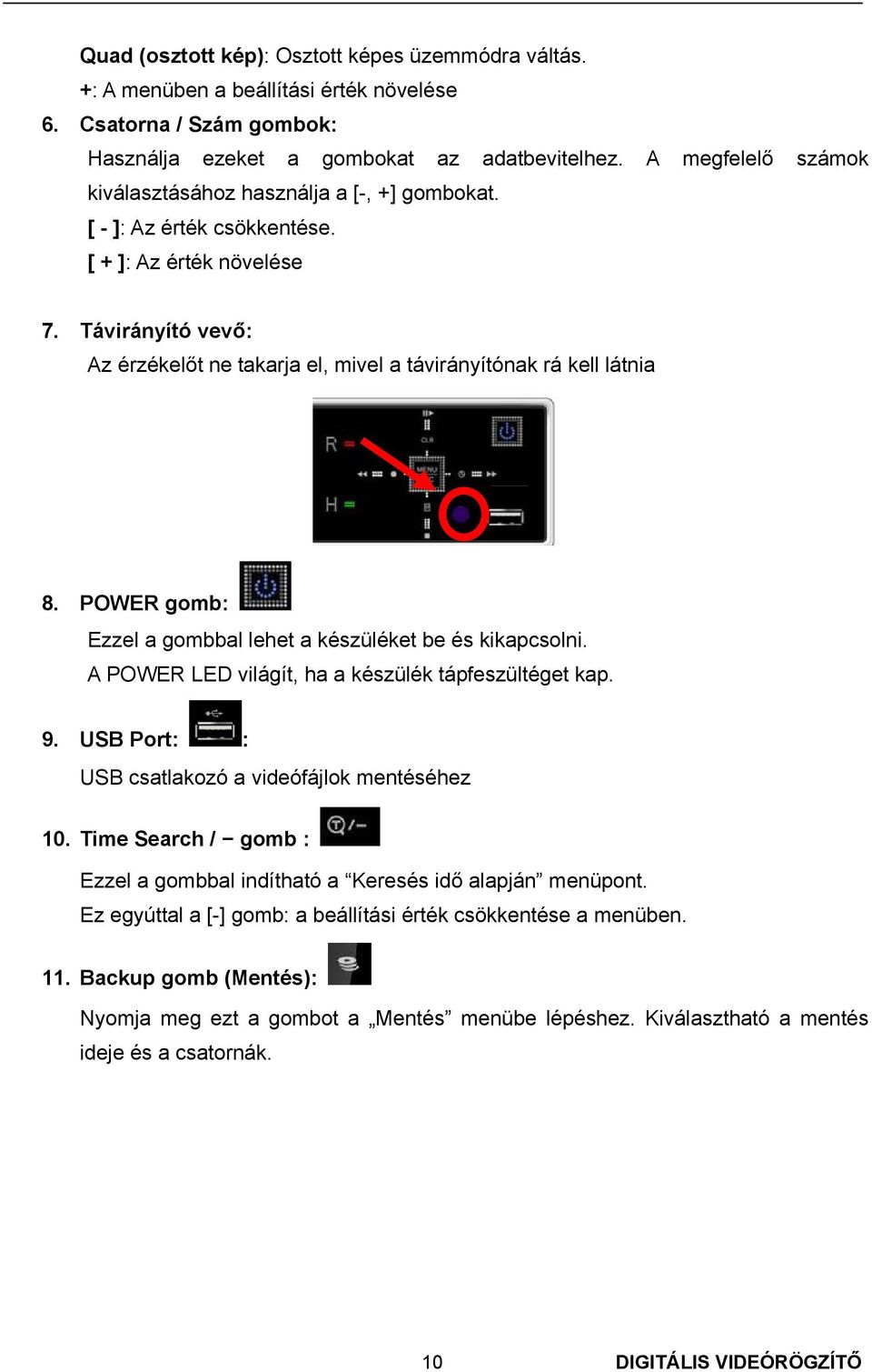 Távirányító vevő: Az érzékelőt ne takarja el, mivel a távirányítónak rá kell látnia 8. POWER gomb: Ezzel a gombbal lehet a készüléket be és kikapcsolni.