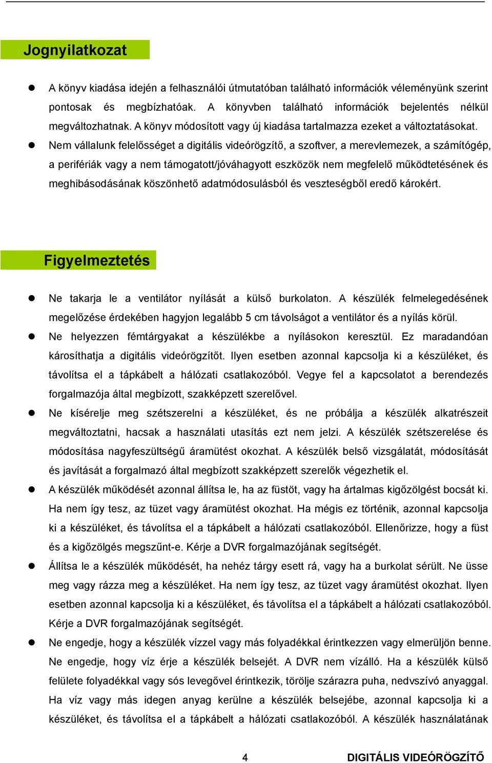 Nem vállalunk felelősséget a digitális videórögzítő, a szoftver, a merevlemezek, a számítógép, a perifériák vagy a nem támogatott/jóváhagyott eszközök nem megfelelő működtetésének és meghibásodásának