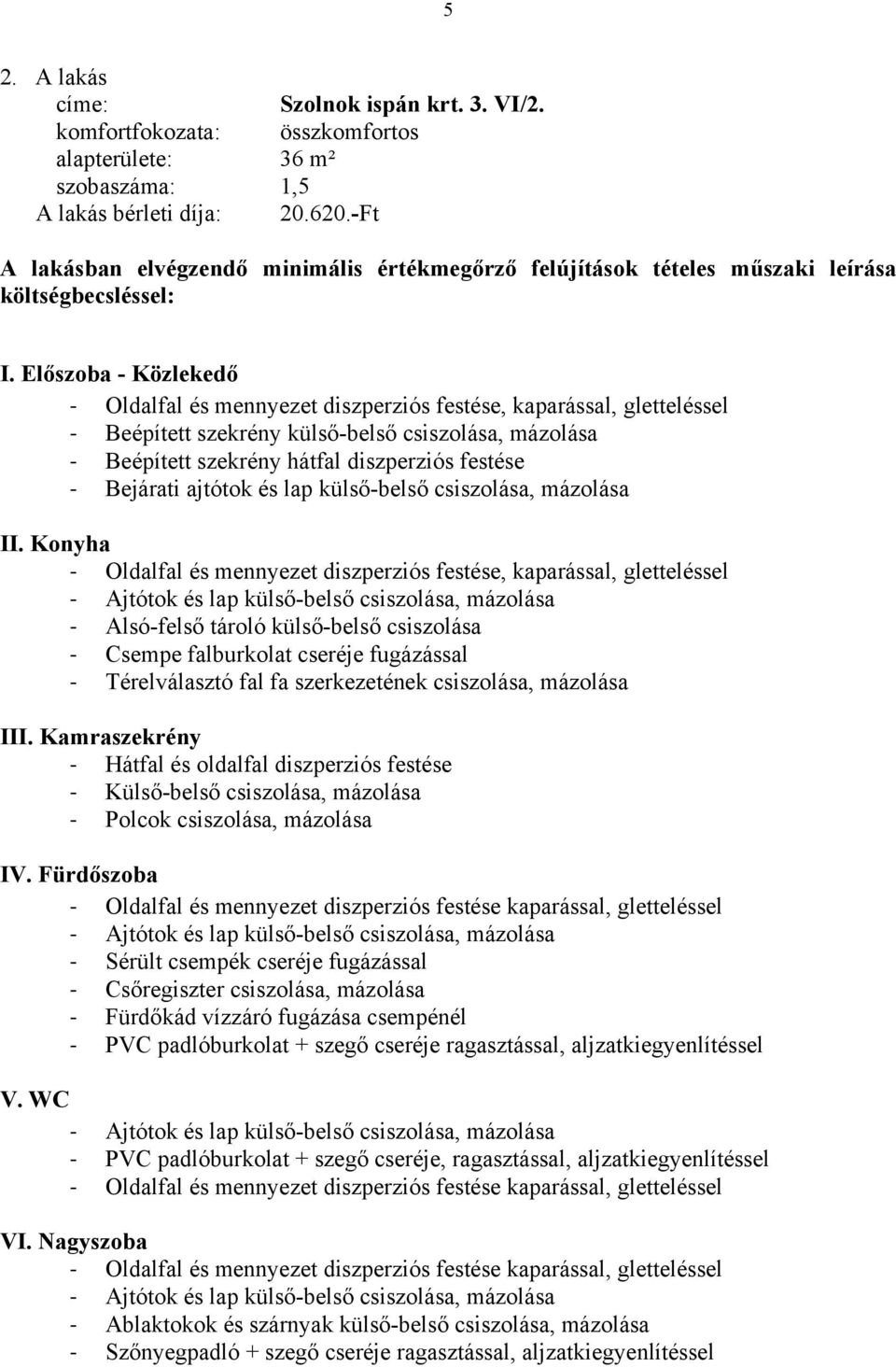 Előszoba - Közlekedő Beépített szekrény külső-belső csiszolása, mázolása Beépített szekrény hátfal diszperziós festése Bejárati ajtótok és lap külső-belső csiszolása, mázolása II.