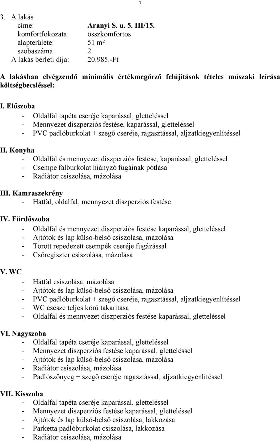 Előszoba Oldalfal tapéta cseréje kaparással, gletteléssel Mennyezet diszperziós festése, kaparással, gletteléssel PVC padlóburkolat + szegő cseréje, ragasztással, aljzatkiegyenlítéssel II.