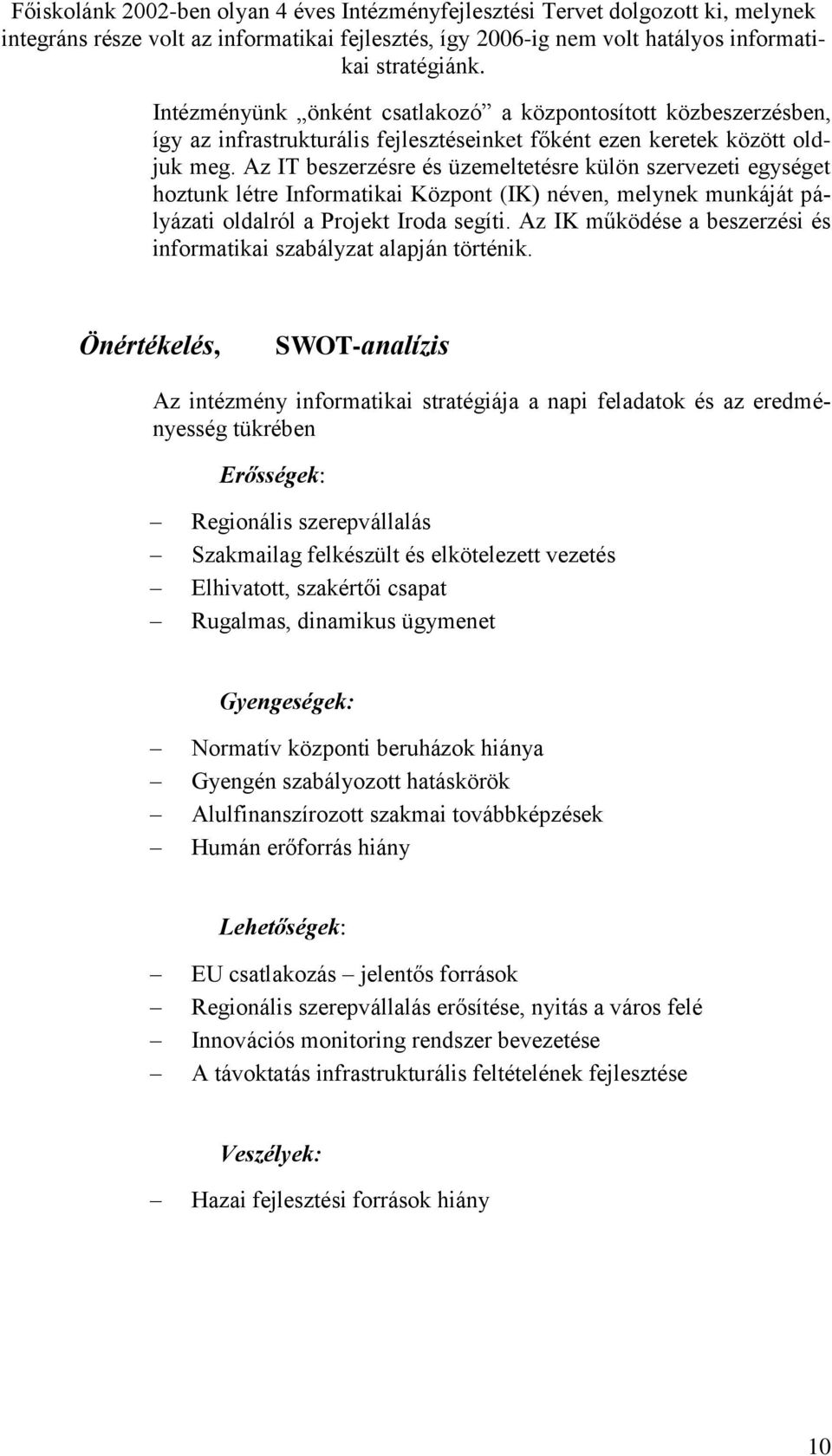 Az IT beszerzésre és üzemeltetésre külön szervezeti egységet hoztunk létre Informatikai Központ (IK) néven, melynek munkáját pályázati oldalról a Projekt Iroda segíti.