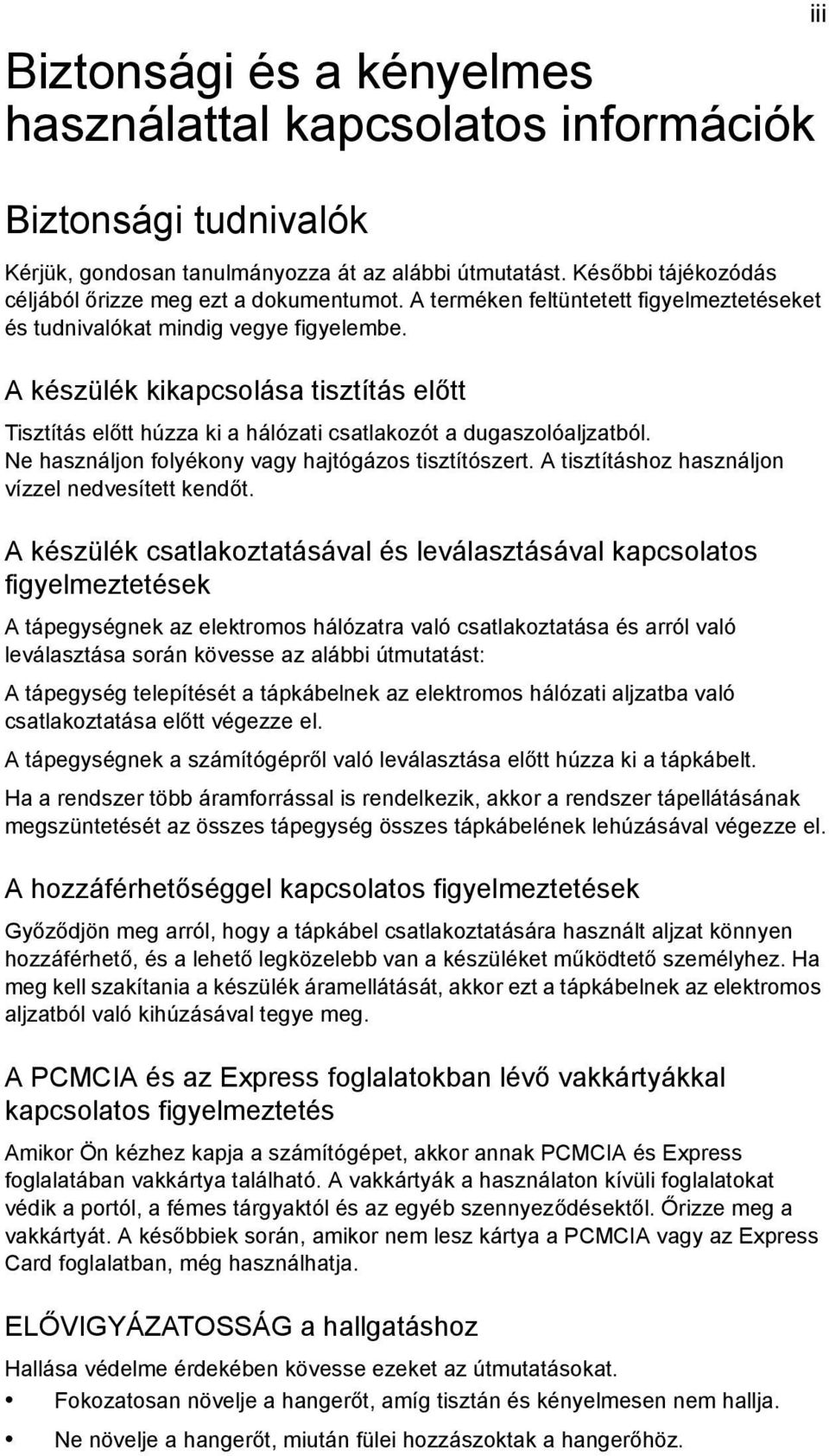 A készülék kikapcsolása tisztítás előtt Tisztítás előtt húzza ki a hálózati csatlakozót a dugaszolóaljzatból. Ne használjon folyékony vagy hajtógázos tisztítószert.