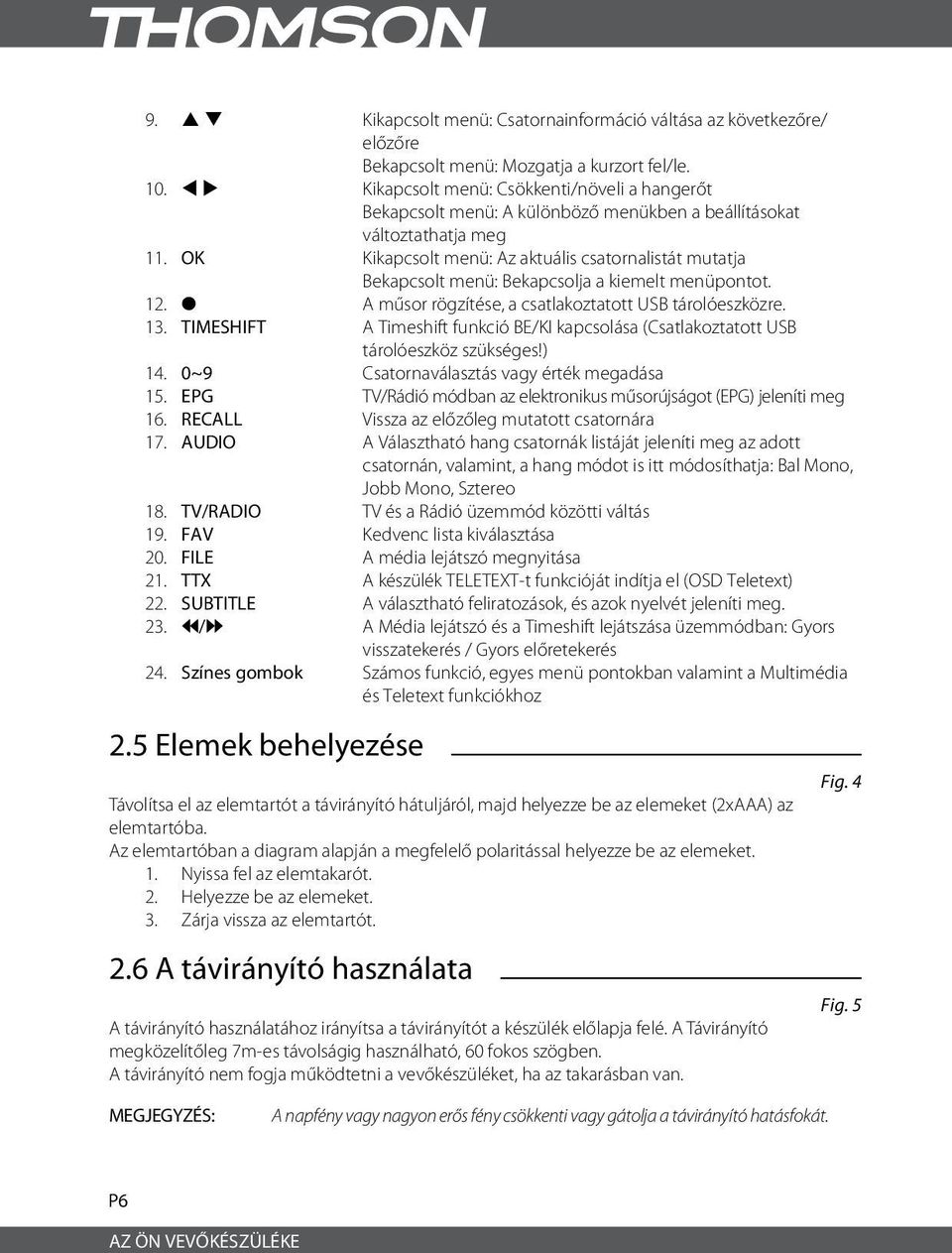 OK Kikapcsolt menü: Az aktuális csatornalistát mutatja Bekapcsolt menü: Bekapcsolja a kiemelt menüpontot. 12. 4 A műsor rögzítése, a csatlakoztatott USB tárolóeszközre. 13.