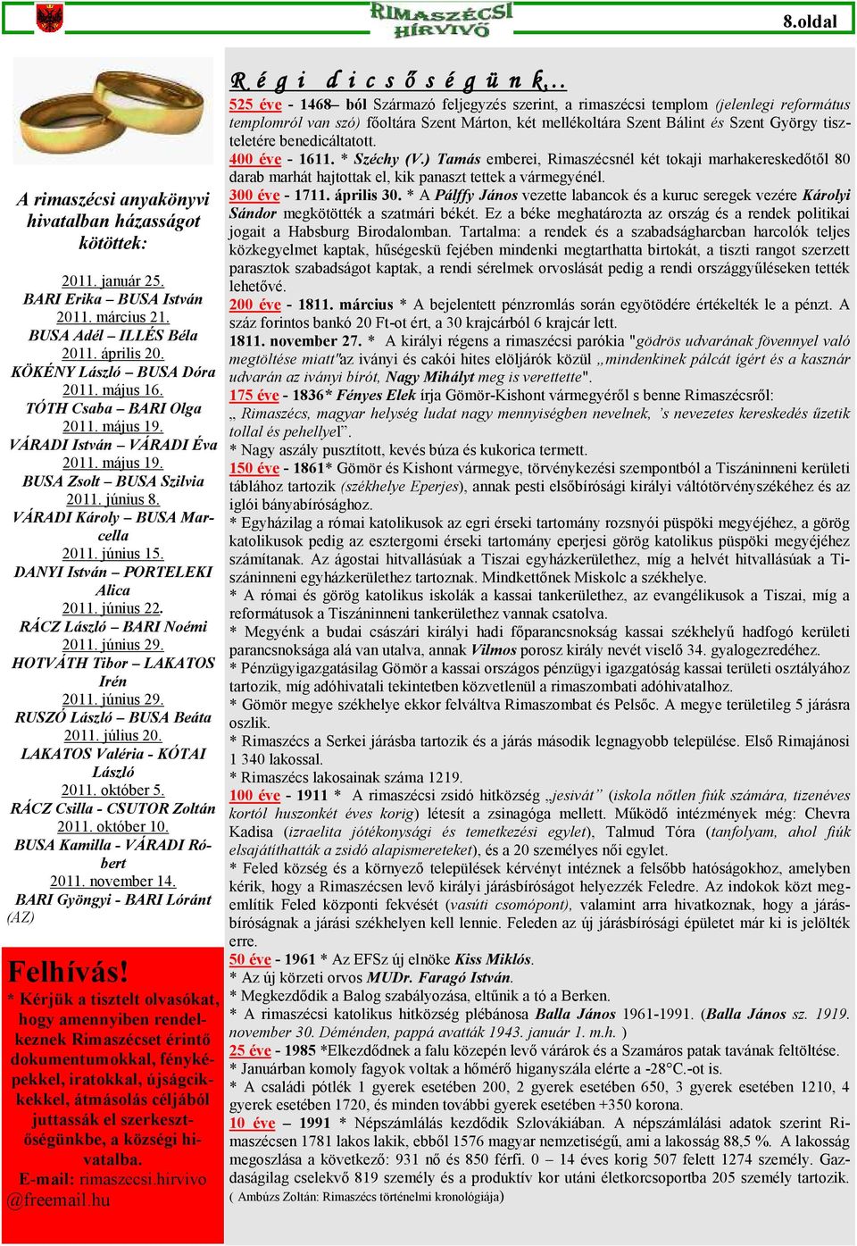 június 22. RÁCZ László BARI Noémi 2011. június 29. HOTVÁTH Tibor LAKATOS Irén 2011. június 29. RUSZÓ László BUSA Beáta 2011. július 20. LAKATOS Valéria - KÓTAI László 2011. október 5.