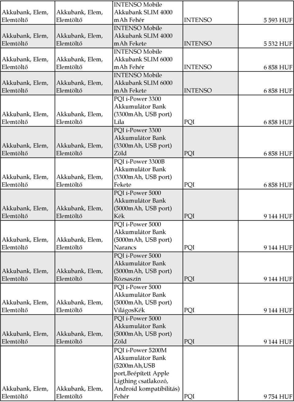 5 532 HUF INTENSO Mobile Akkubank SLIM 6000 mah Fehér INTENSO 6 858 HUF INTENSO Mobile Akkubank SLIM 6000 mah Fekete INTENSO 6 858 HUF PQI i-power 3300 Akkumulátor Bank (3300mAh, USB port) Lila PQI 6