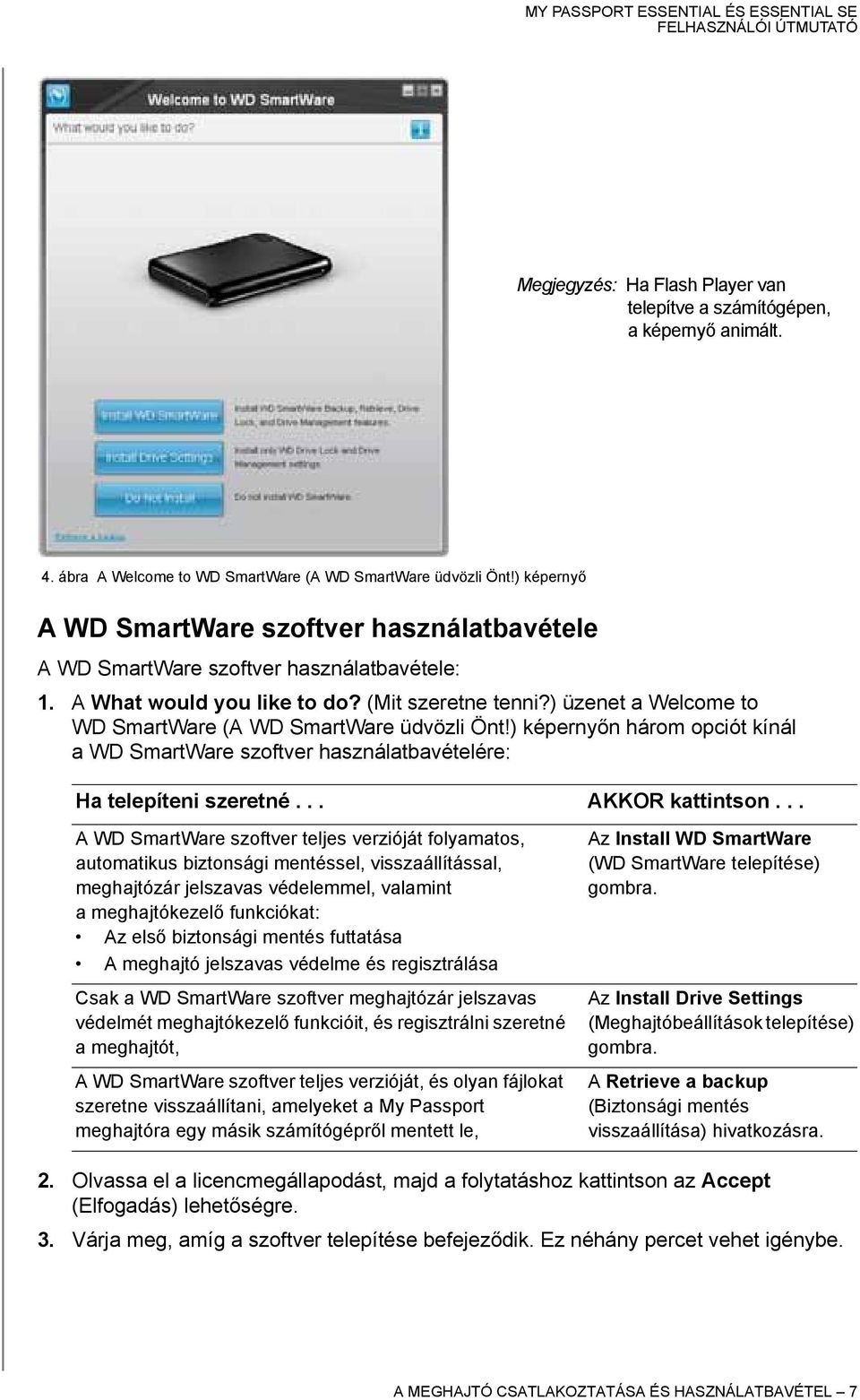 ) üzenet a Welcome to WD SmartWare (A WD SmartWare üdvözli Önt!) képernyőn három opciót kínál a WD SmartWare szoftver használatbavételére: Ha telepíteni szeretné... AKKOR kattintson.