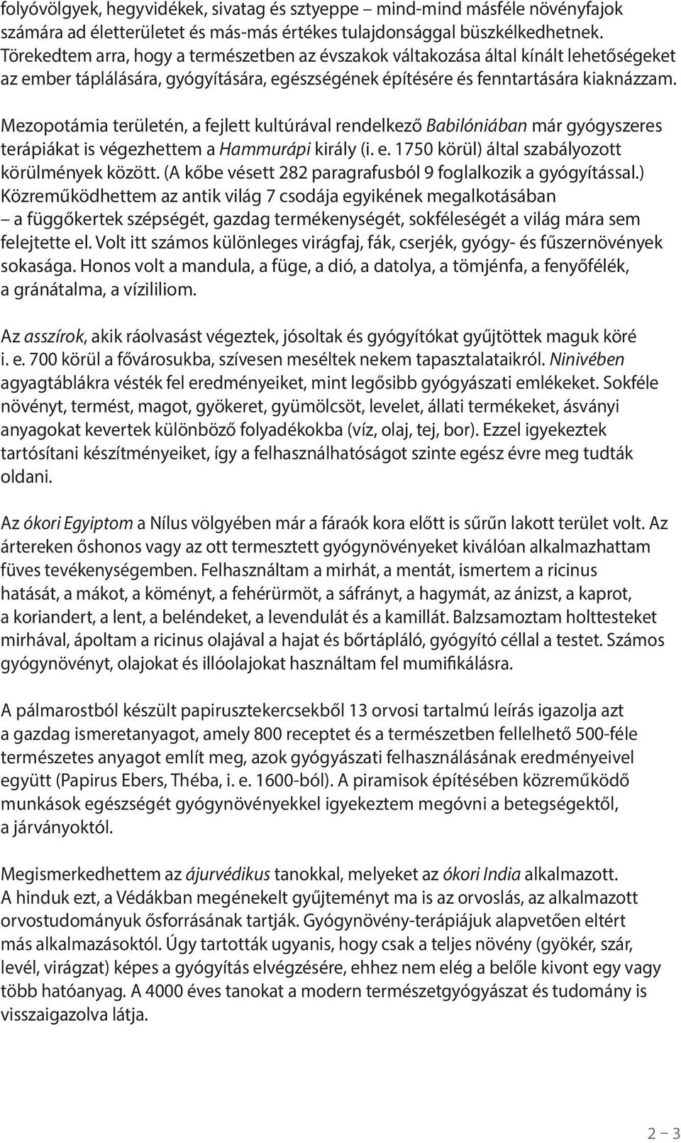 Mezopotámia területén, a fejlett kultúrával rendelkező Babilóniában már gyógyszeres terápiákat is végezhettem a Hammurápi király (i. e. 1750 körül) által szabályozott körülmények között.