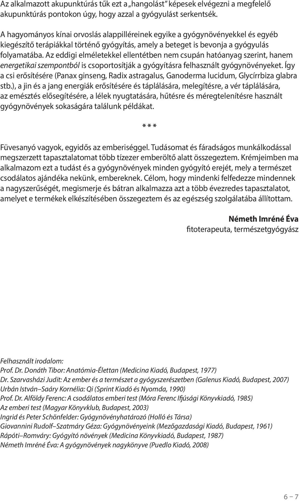 Az eddigi elméletekkel ellentétben nem csupán hatóanyag szerint, hanem energetikai szempontból is csoportosítják a gyógyításra felhasznált gyógynövényeket.