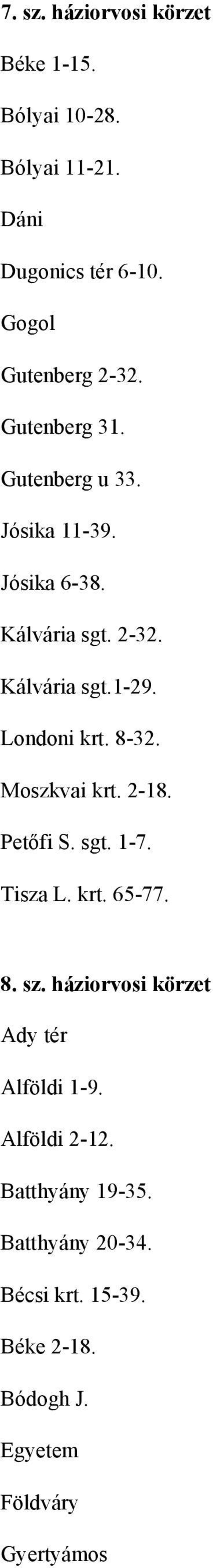 8-32. Moszkvai krt. 2-18. Petőfi S. sgt. 1-7. Tisza L. krt. 65-77. 8. sz. háziorvosi körzet Ady tér Alföldi 1-9.