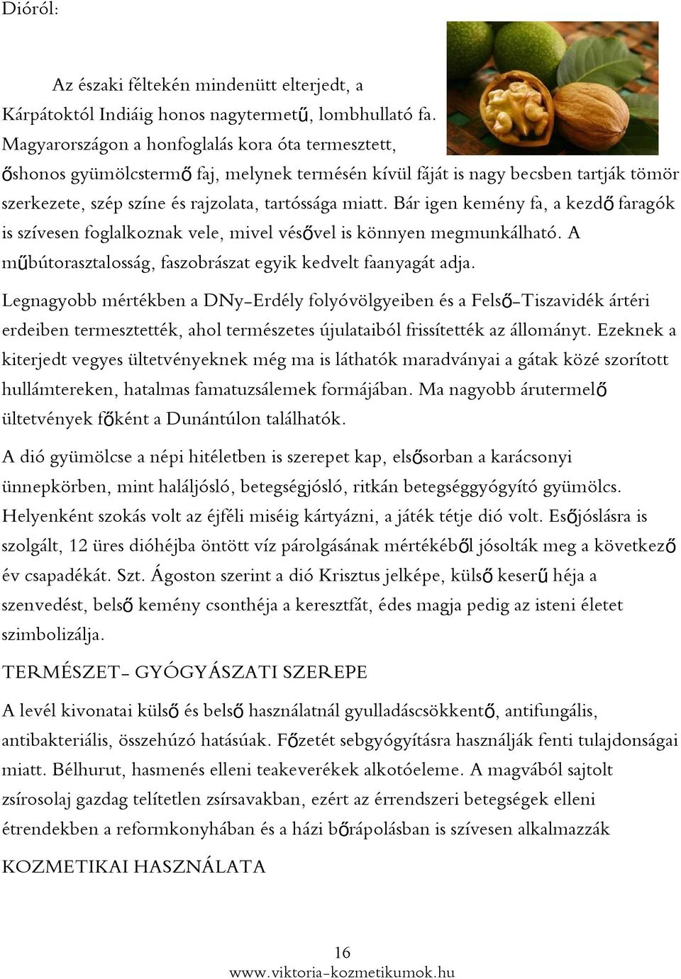 Bár igen kemény fa, a kezd ő faragók is szívesen foglalkoznak vele, mivel véső vel is könnyen megmunkálható. A műbútorasztalosság, faszobrászat egyik kedvelt faanyagát adja.