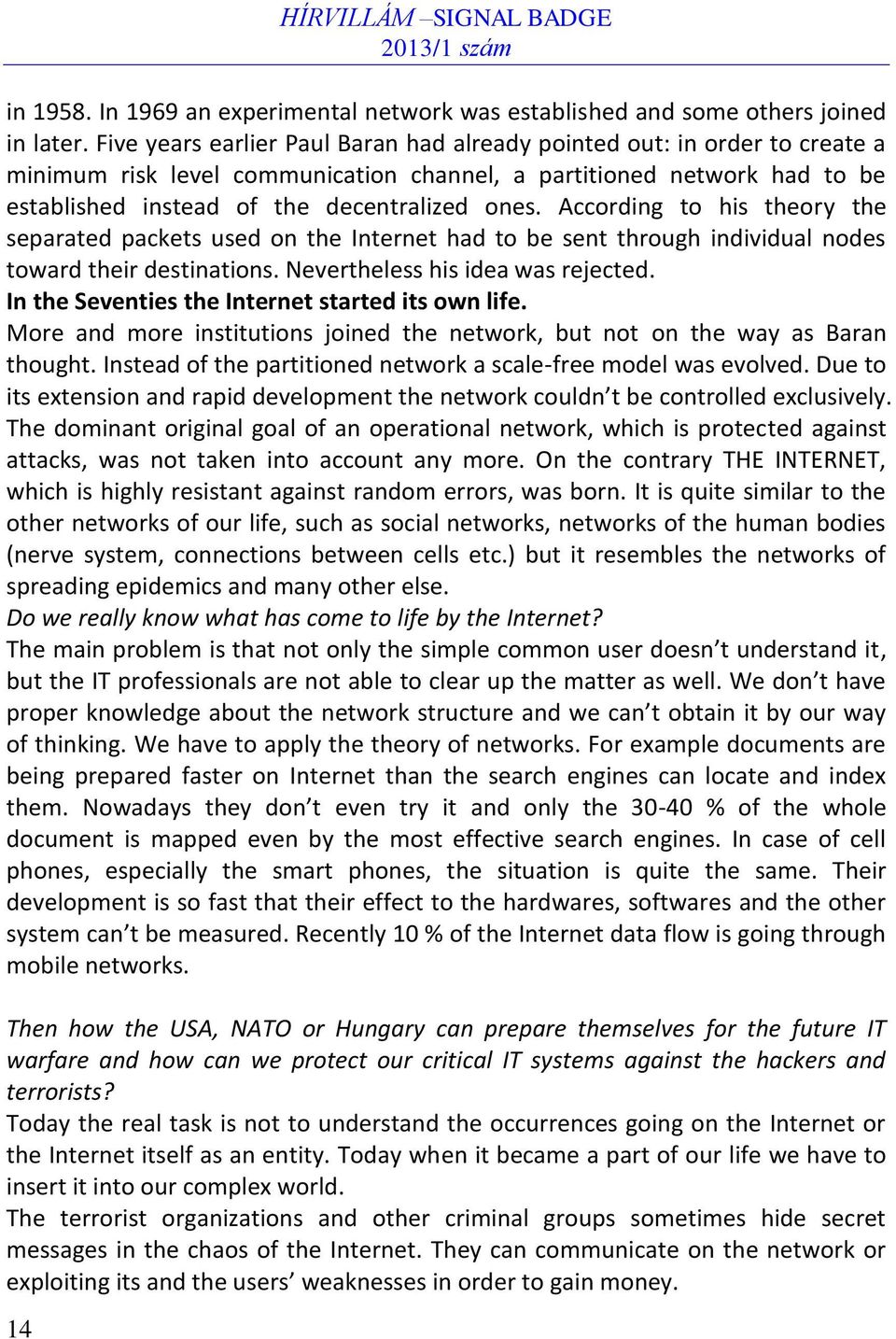 According to his theory the separated packets used on the Internet had to be sent through individual nodes toward their destinations. Nevertheless his idea was rejected.