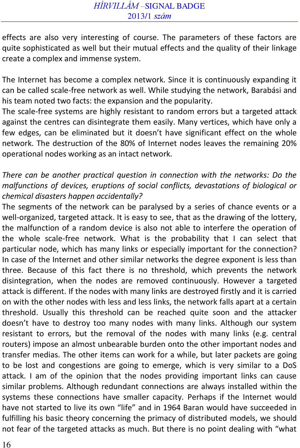 The Internet has become a complex network. Since it is continuously expanding it can be called scale-free network as well.