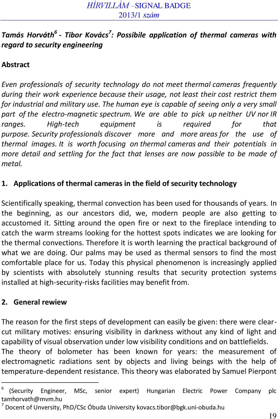 The human eye is capable of seeing only a very small part of the electro-magnetic spectrum. We are able to pick up neither UV nor IR ranges. High-tech equipment is required for that purpose.