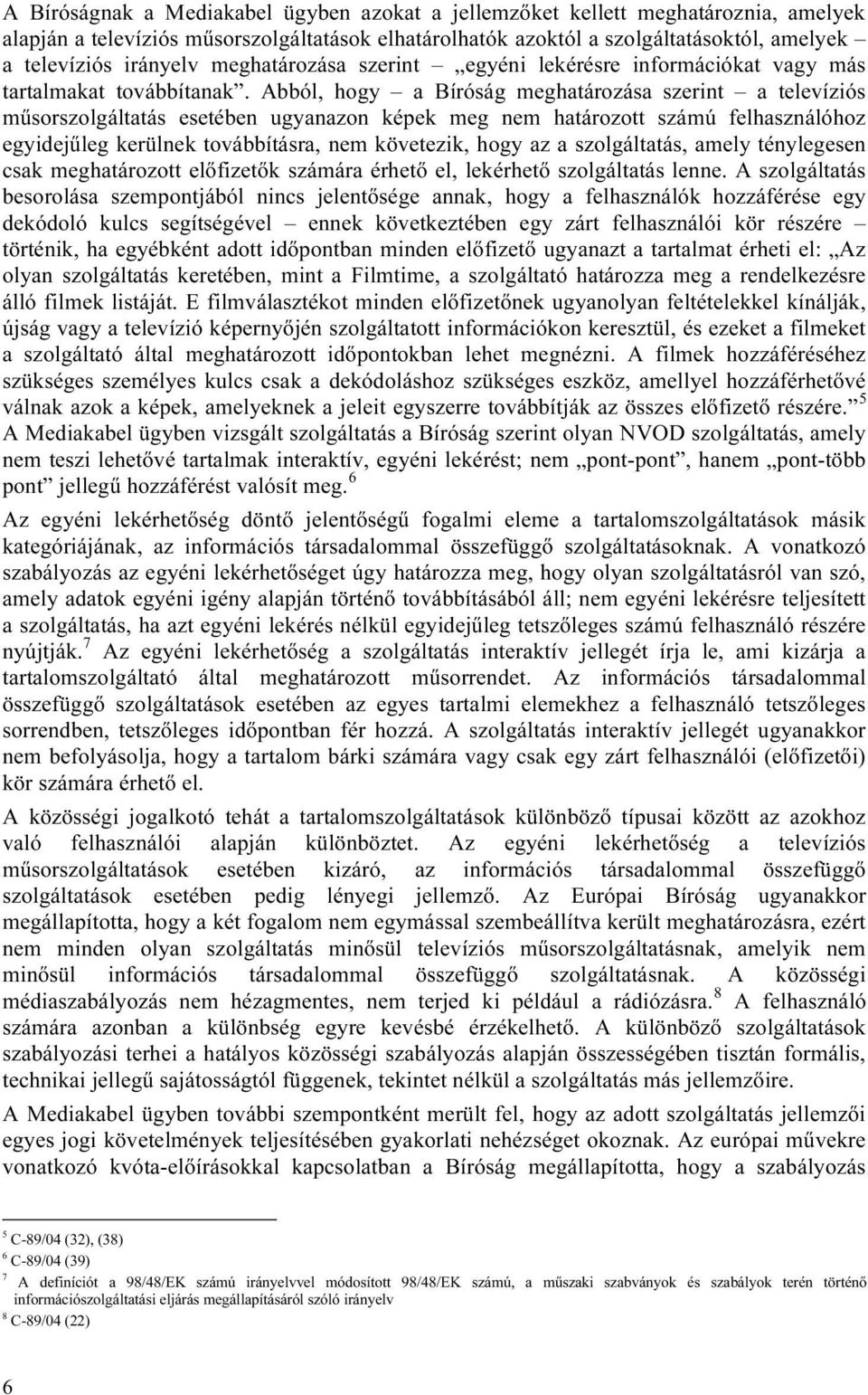 Abból, hogy a Bíróság meghatározása szerint a televíziós műsorszolgáltatás esetében ugyanazon képek meg nem határozott számú felhasználóhoz egyidejűleg kerülnek továbbításra, nem követezik, hogy az a