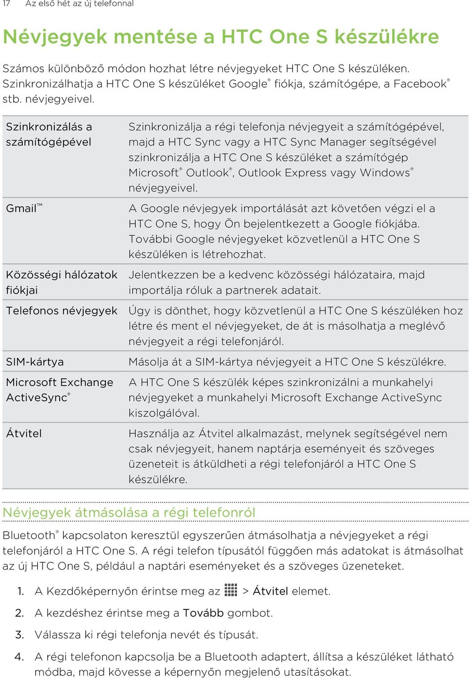 Szinkronizálás a számítógépével Gmail Közösségi hálózatok fiókjai Telefonos névjegyek SIM-kártya Microsoft Exchange ActiveSync Átvitel Szinkronizálja a régi telefonja névjegyeit a számítógépével,