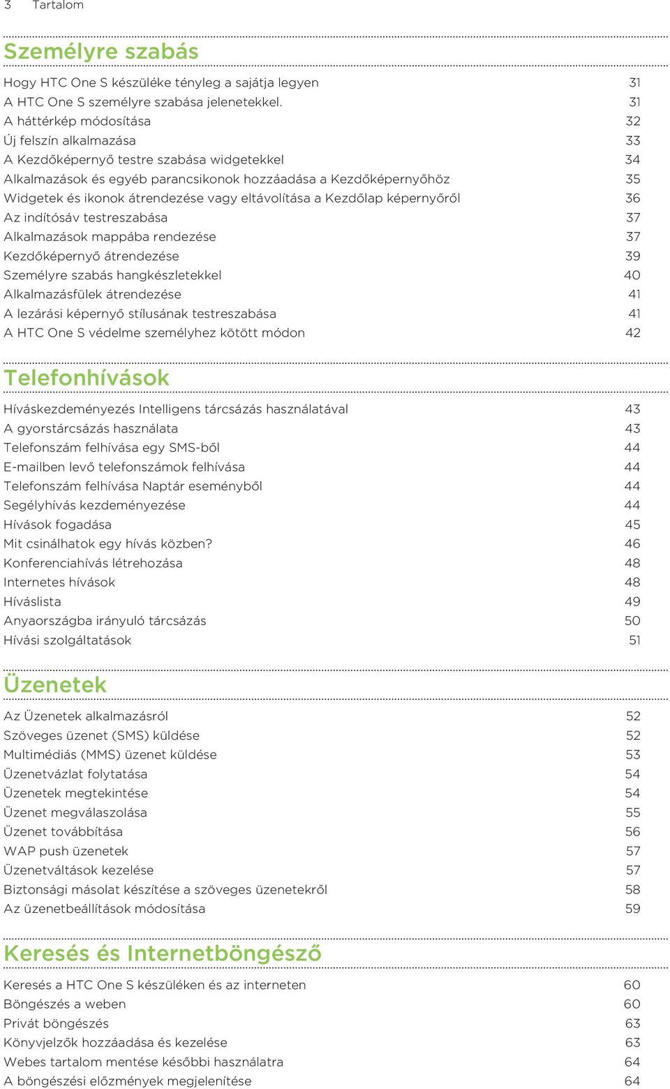 átrendezése vagy eltávolítása a Kezdőlap képernyőről 36 Az indítósáv testreszabása 37 Alkalmazások mappába rendezése 37 Kezdőképernyő átrendezése 39 Személyre szabás hangkészletekkel 40