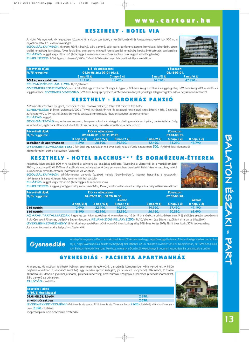 SZOLGÁLTATÁSOK: étterem, büfé, társalgó, zárt parkoló, saját park, konferenciaterem, horgászati lehetõség, strandolási lehetõség, lengõteke, füves focipálya, ping-pong, minigolf, bográcsolási