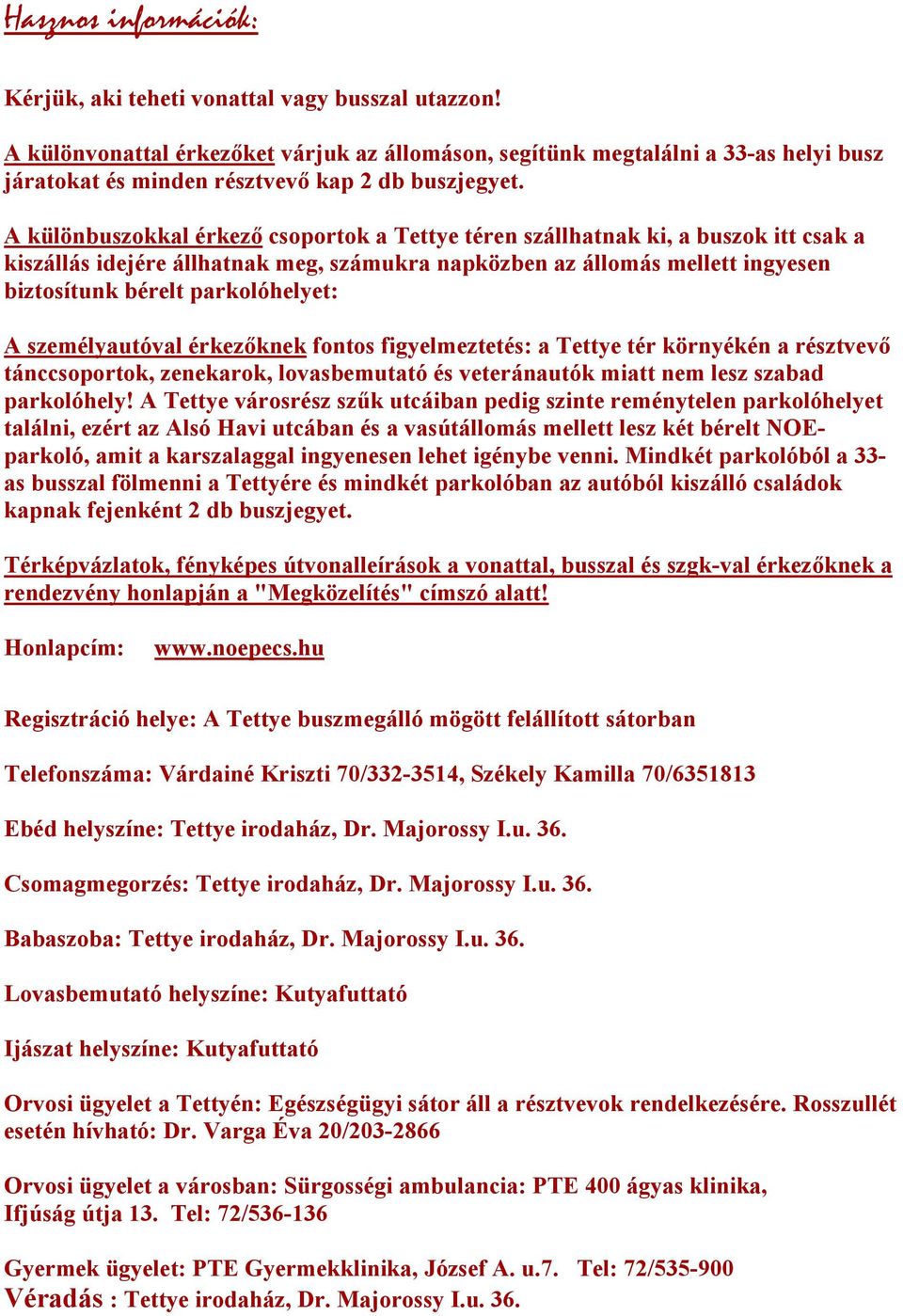 A különbuszokkal érkező csoportok a Tettye téren szállhatnak ki, a buszok itt csak a kiszállás idejére állhatnak meg, számukra napközben az állomás mellett ingyesen biztosítunk bérelt parkolóhelyet: