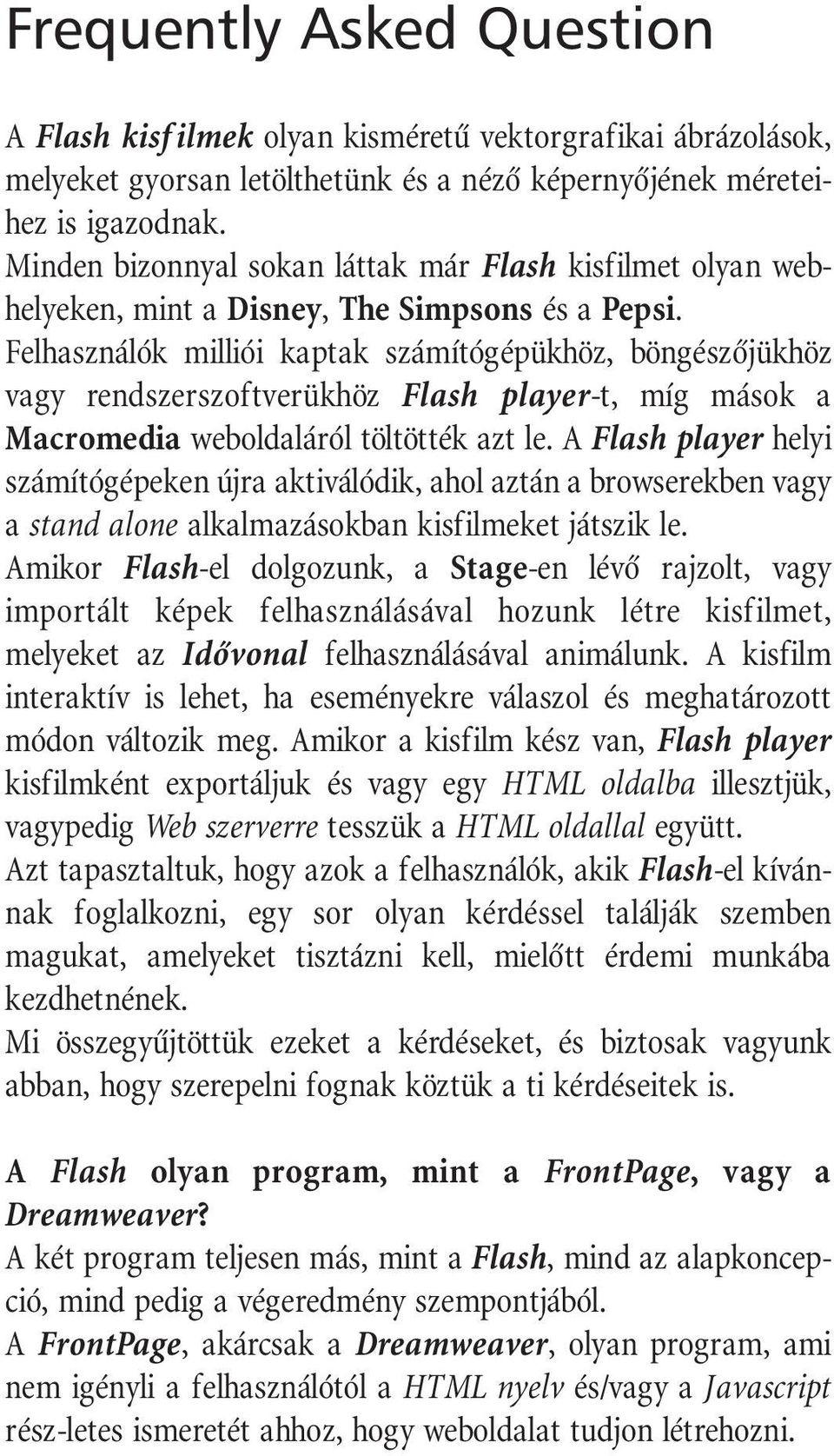 Felhasználók milliói kaptak számítógépükhöz, böngészôjükhöz vagy rendszerszoftverükhöz Flash player-t, míg mások a Macromedia weboldaláról töltötték azt le.