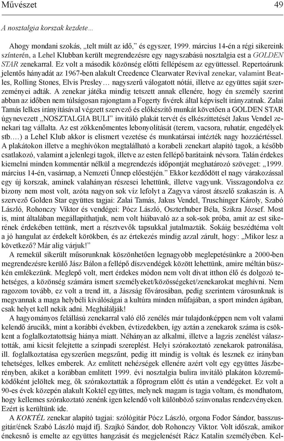 Repertoárunk jelentős hányadát az 1967-ben alakult Creedence Clearwater Revival zenekar, valamint Beatles, Rolling Stones, Elvis Presley nagyszerű válogatott nótái, illetve az együttes saját