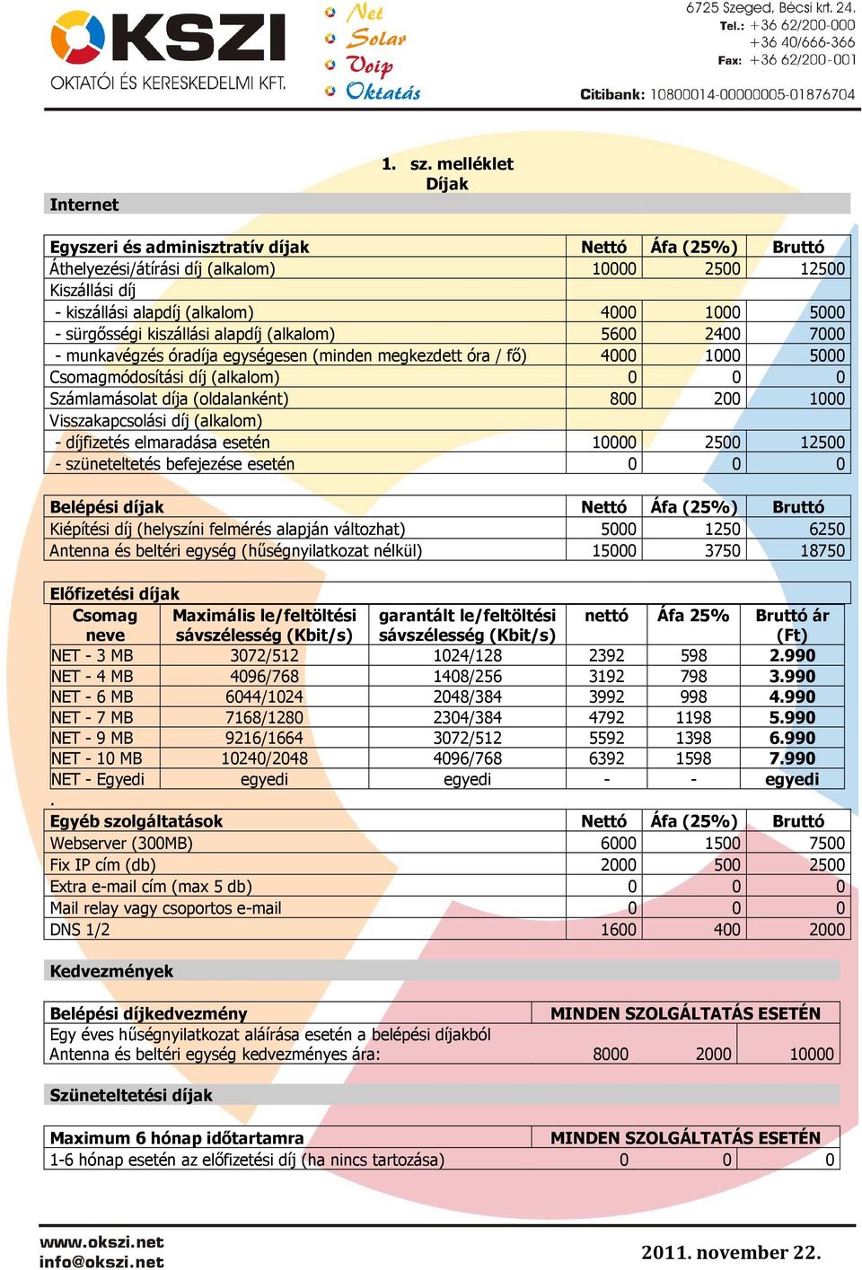 kiszállási alapdíj (alkalom) 5600 2400 7000 - munkavégzés óradíja egységesen (minden megkezdett óra / fő) 4000 1000 5000 Csomagmódosítási díj (alkalom) 0 0 0 Számlamásolat díja (oldalanként) 800 200