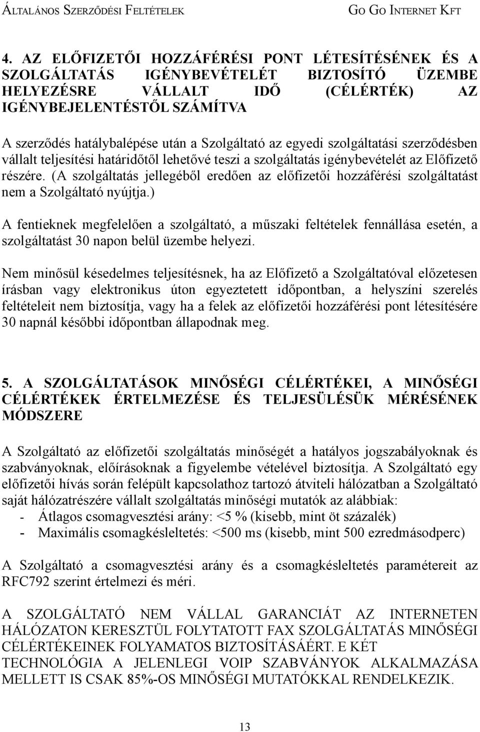 (A szolgáltatás jellegéből eredően az előfizetői hozzáférési szolgáltatást nem a Szolgáltató nyújtja.