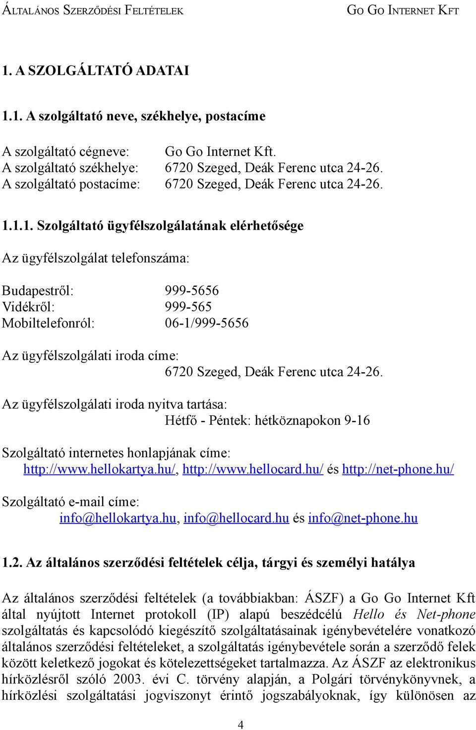 1.1. Szolgáltató ügyfélszolgálatának elérhetősége Az ügyfélszolgálat telefonszáma: Budapestről: 999-5656 Vidékről: 999-565 Mobiltelefonról: 06-1/999-5656 Az ügyfélszolgálati iroda címe: 6720 Szeged,