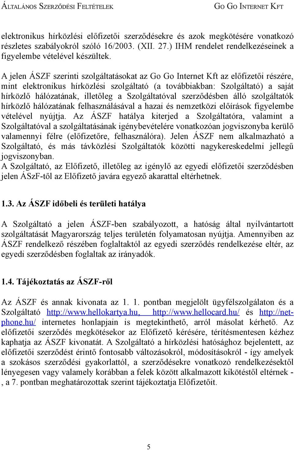 Szolgáltatóval szerződésben álló szolgáltatók hírközlő hálózatának felhasználásával a hazai és nemzetközi előírások figyelembe vételével nyújtja.