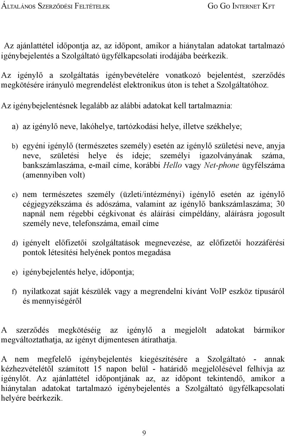 Az igénybejelentésnek legalább az alábbi adatokat kell tartalmaznia: a) az igénylő neve, lakóhelye, tartózkodási helye, illetve székhelye; b) egyéni igénylő (természetes személy) esetén az igénylő