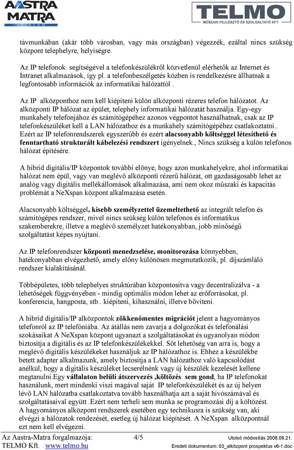 a telefonbeszélgetés közben is rendelkezésre állhatnak a legfontosabb információk az informatikai hálózattól. Az IP alközponthoz nem kell kiépíteni külön alközponti rézeres telefon hálózatot.