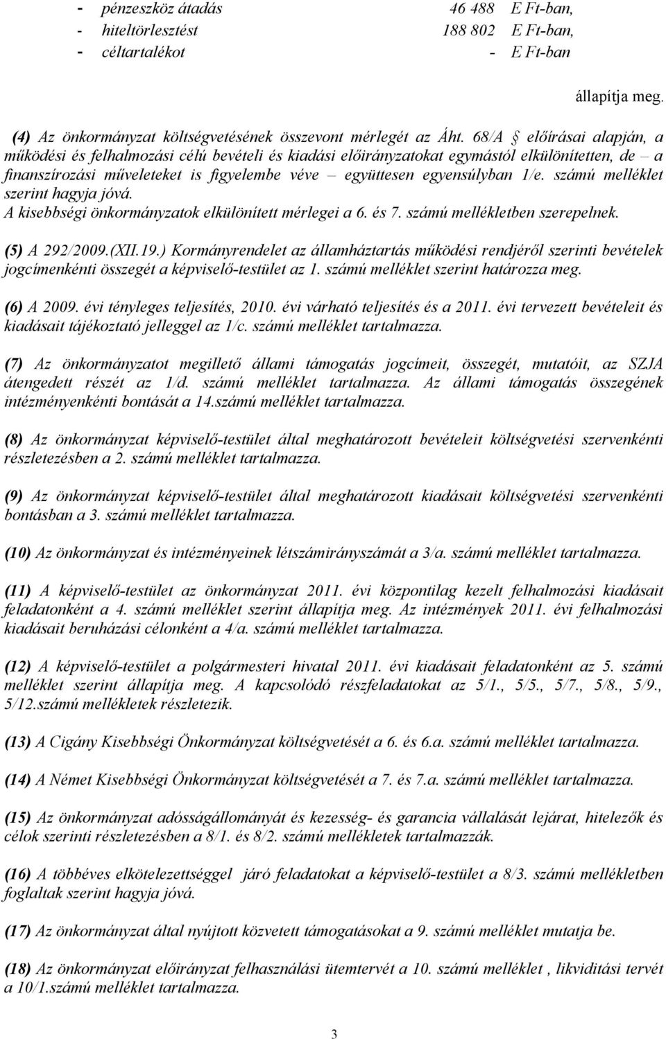 számú melléklet szerint hagyja jóvá. A kisebbségi önkormányzatok elkülönített mérlegei a 6. és 7. számú mellékletben szerepelnek. (5) A 292/2009.(XII.19.