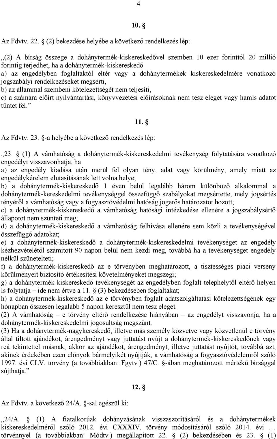 engedélyben foglaltaktól eltér vagy a dohánytermékek kiskereskedelmére vonatkozó jogszabályi rendelkezéseket megsérti, b) az állammal szembeni kötelezettségét nem teljesíti, c) a számára előírt