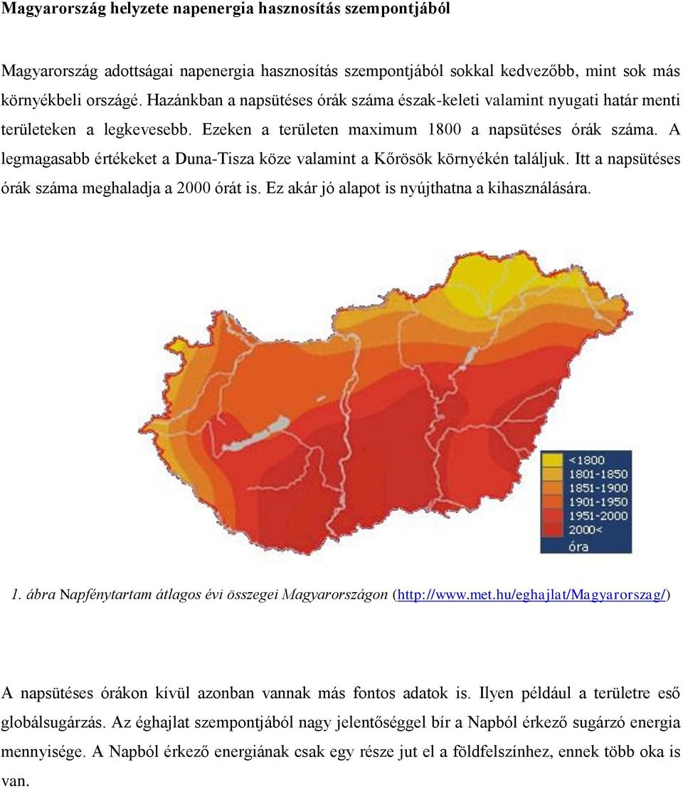 A legmagasabb értékeket a Duna-Tisza köze valamint a Kőrösök környékén találjuk. Itt a napsütéses órák száma meghaladja a 2000 órát is. Ez akár jó alapot is nyújthatna a kihasználására. 1.