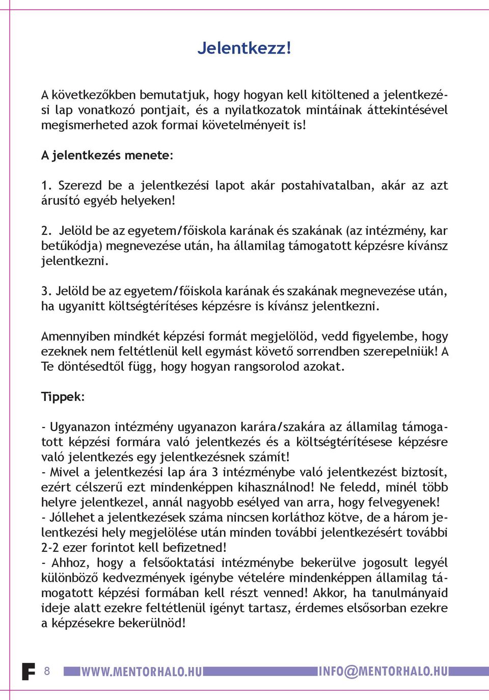 Jelöld be az egyetem/főiskola karának és szakának (az intézmény, kar betűkódja) megnevezése után, ha államilag támogatott képzésre kívánsz jelentkezni. 3.