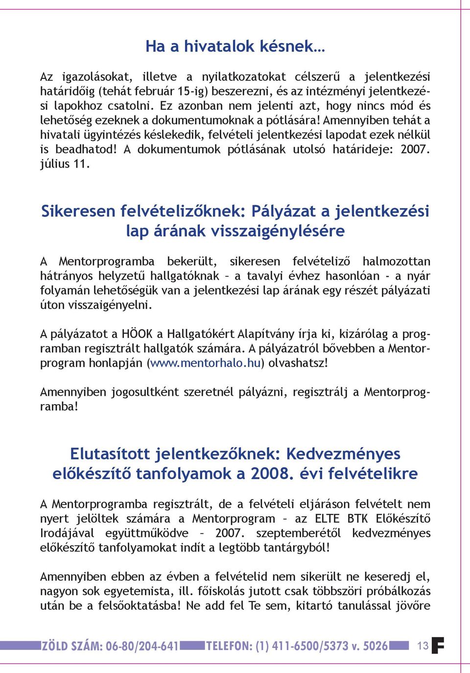 Amennyiben tehát a hivatali ügyintézés késlekedik, felvételi jelentkezési lapodat ezek nélkül is beadhatod! A dokumentumok pótlásának utolsó határideje: 2007. július 11.