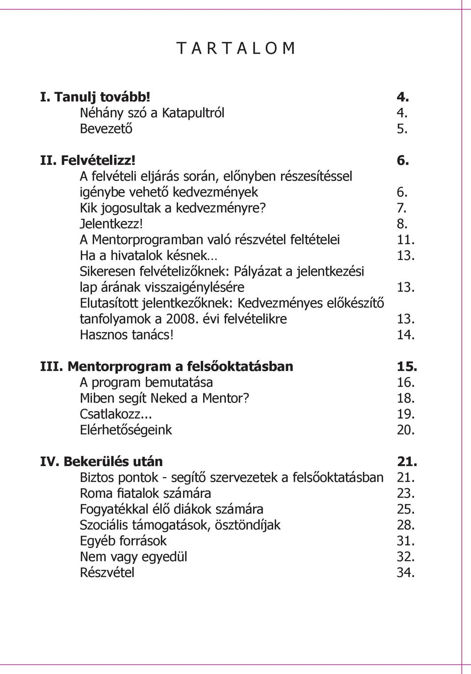 Sikeresen felvételizőknek: Pályázat a jelentkezési lap árának visszaigénylésére 13. Elutasított jelentkezőknek: Kedvezményes előkészítő tanfolyamok a 2008. évi felvételikre 13. Hasznos tanács! 14.