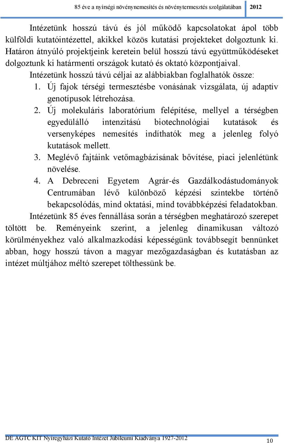 Intézetünk hosszú távú céljai az alábbiakban foglalhatók össze: 1. Új fajok térségi termesztésbe vonásának vizsgálata, új adaptív genotípusok létrehozása. 2.