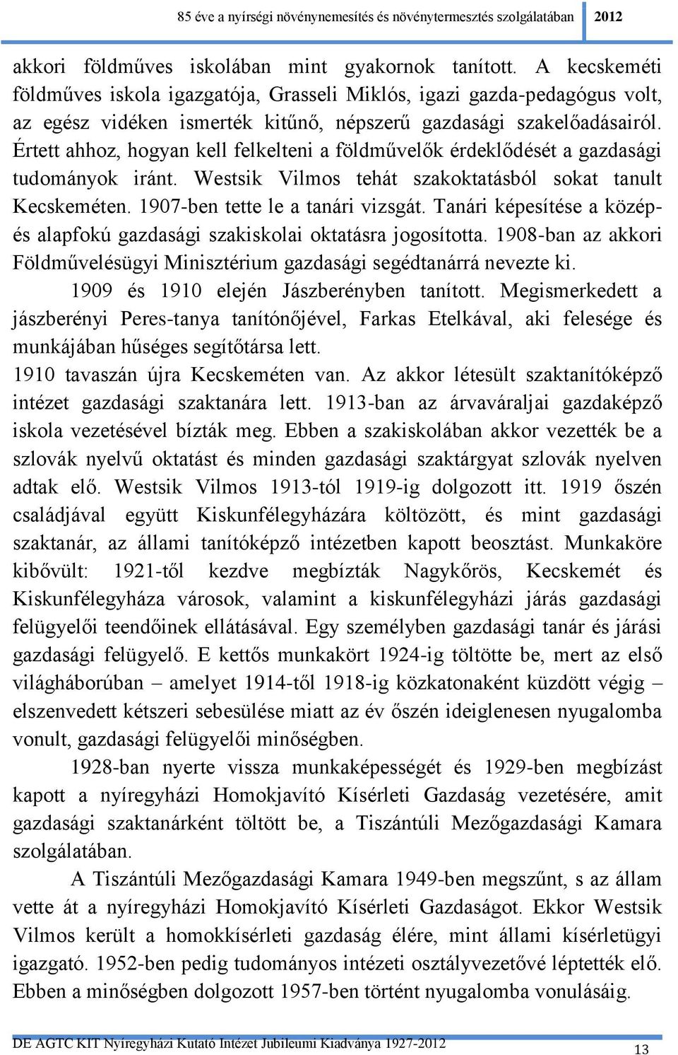 Értett ahhoz, hogyan kell felkelteni a földművelők érdeklődését a gazdasági tudományok iránt. Westsik Vilmos tehát szakoktatásból sokat tanult Kecskeméten. 1907-ben tette le a tanári vizsgát.