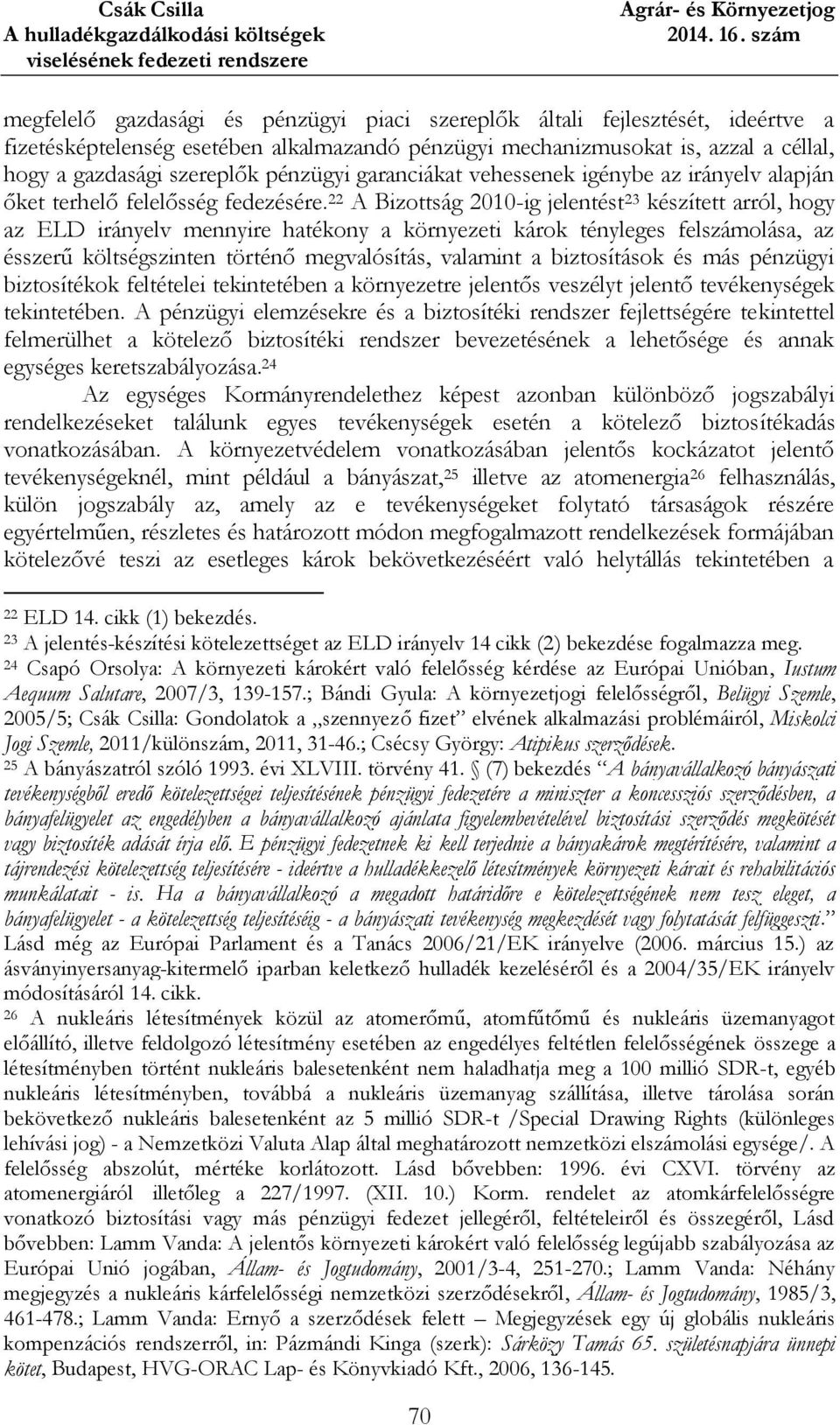 22 A Bizottság 2010-ig jelentést 23 készített arról, hogy az ELD irányelv mennyire hatékony a környezeti károk tényleges felszámolása, az ésszerű költségszinten történő megvalósítás, valamint a