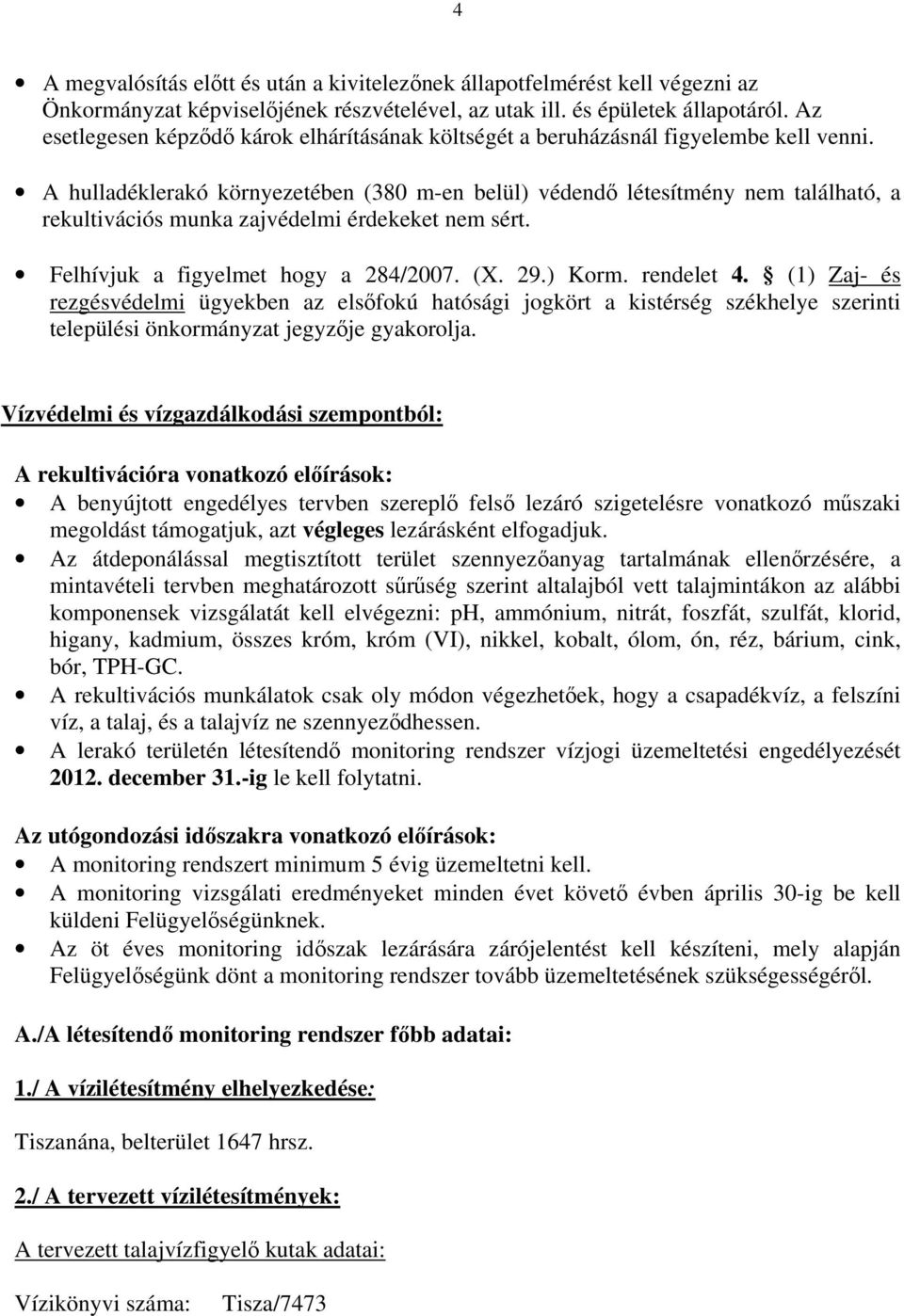 A hulladéklerakó környezetében (380 m-en belül) védendı létesítmény nem található, a rekultivációs munka zajvédelmi érdekeket nem sért. Felhívjuk a figyelmet hogy a 284/2007. (X. 29.) Korm.