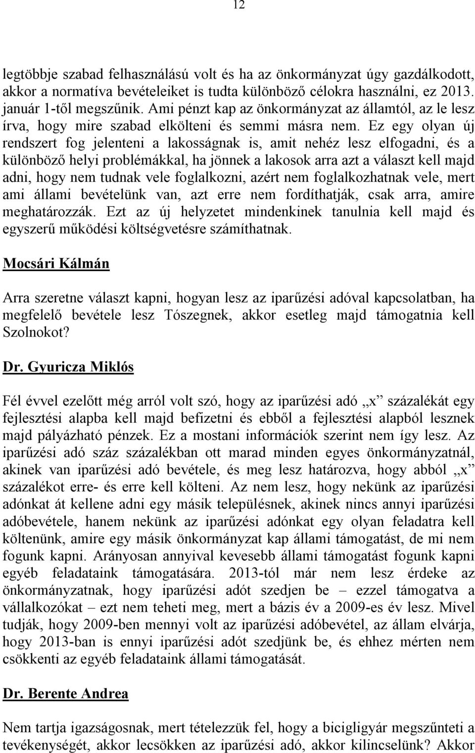 Ez egy olyan új rendszert fog jelenteni a lakosságnak is, amit nehéz lesz elfogadni, és a különböző helyi problémákkal, ha jönnek a lakosok arra azt a választ kell majd adni, hogy nem tudnak vele