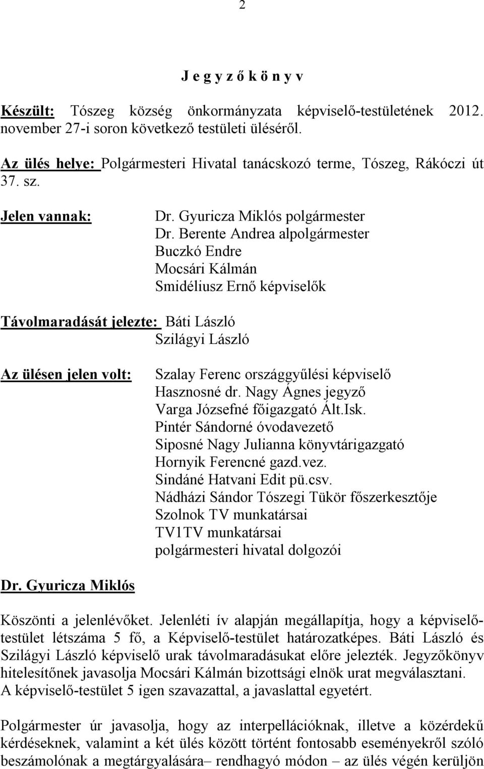 Berente Andrea alpolgármester Buczkó Endre Mocsári Kálmán Smidéliusz Ernő képviselők Távolmaradását jelezte: Báti László Szilágyi László Az ülésen jelen volt: Szalay Ferenc országgyűlési képviselő