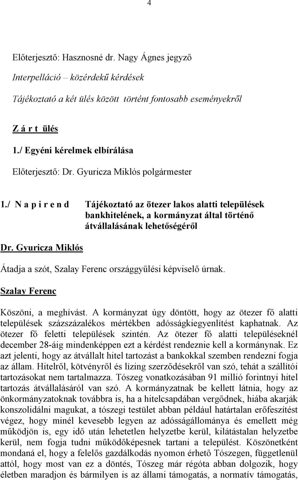 / N a p i r e n d Tájékoztató az ötezer lakos alatti települések bankhitelének, a kormányzat által történő átvállalásának lehetőségéről Átadja a szót, Szalay Ferenc országgyűlési képviselő úrnak.