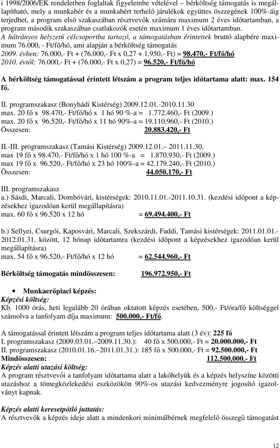 A hátrányos helyzetű célcsoportba tartozó, a támogatásban érintettek bruttó alapbére maximum 76.000, - Ft/fő/hó, ami alapján a bérköltség támogatás 2009. évben: 76.000,- Ft + (76.000,- Ft x 0,27 + 1.