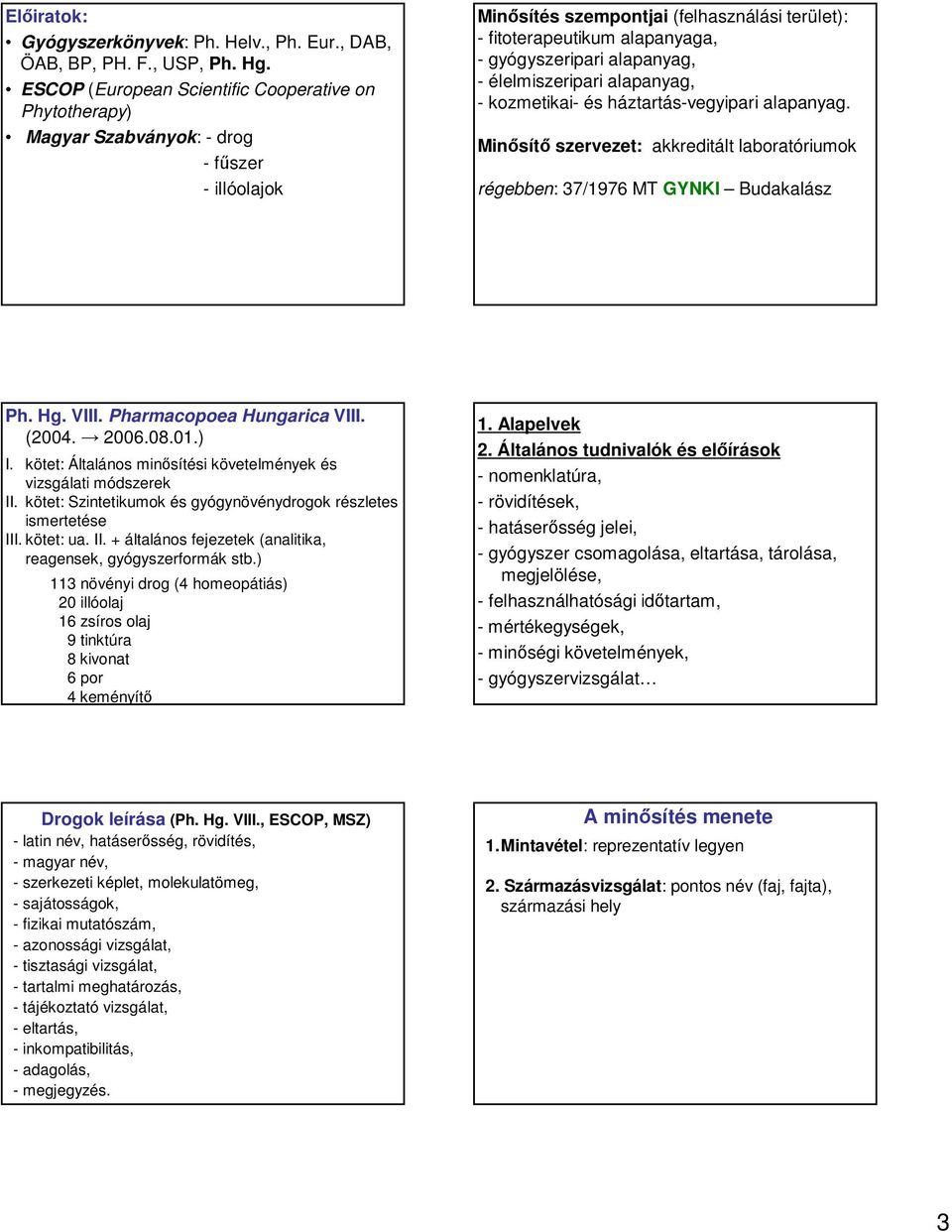 alapanyag, - élelmiszeripari alapanyag, - kozmetikai- és háztartás-vegyipari alapanyag. Minősítő szervezet: akkreditált laboratóriumok régebben: 37/1976 MT GYNKI Budakalász Ph. Hg. VIII.