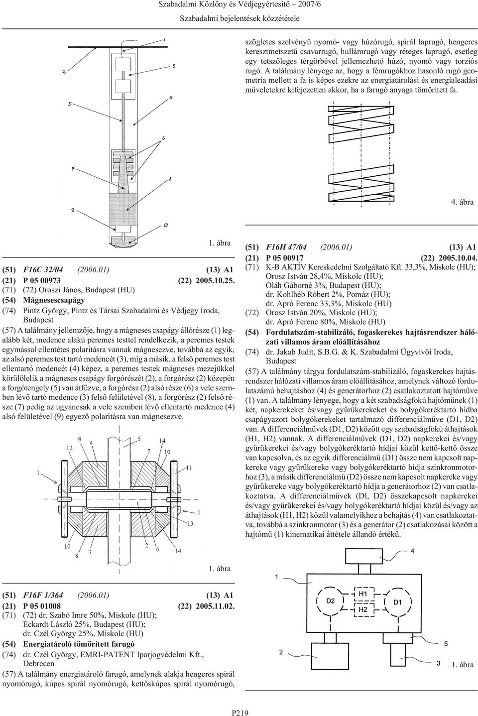 A találmány lényege az, hogy a fémrugókhoz hasonló rugó geometria mellett a fa is képes ezekre az energiatárolási és energialeadási mûveletekre kifejezetten akkor, ha a farugó anyaga tömörített fa. 4.