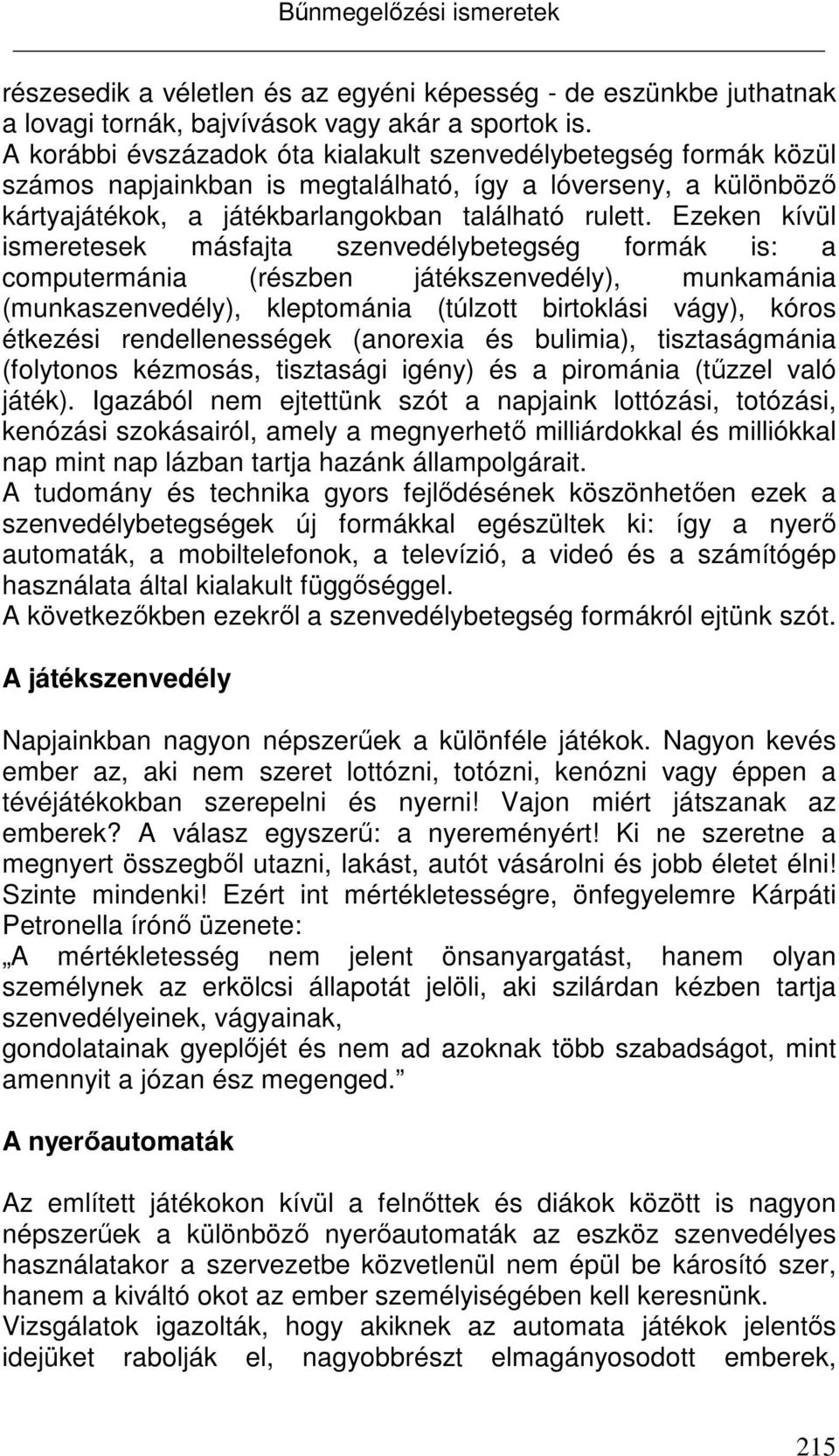 Ezeken kívül ismeretesek másfajta szenvedélybetegség formák is: a computermánia (részben játékszenvedély), munkamánia (munkaszenvedély), kleptománia (túlzott birtoklási vágy), kóros étkezési