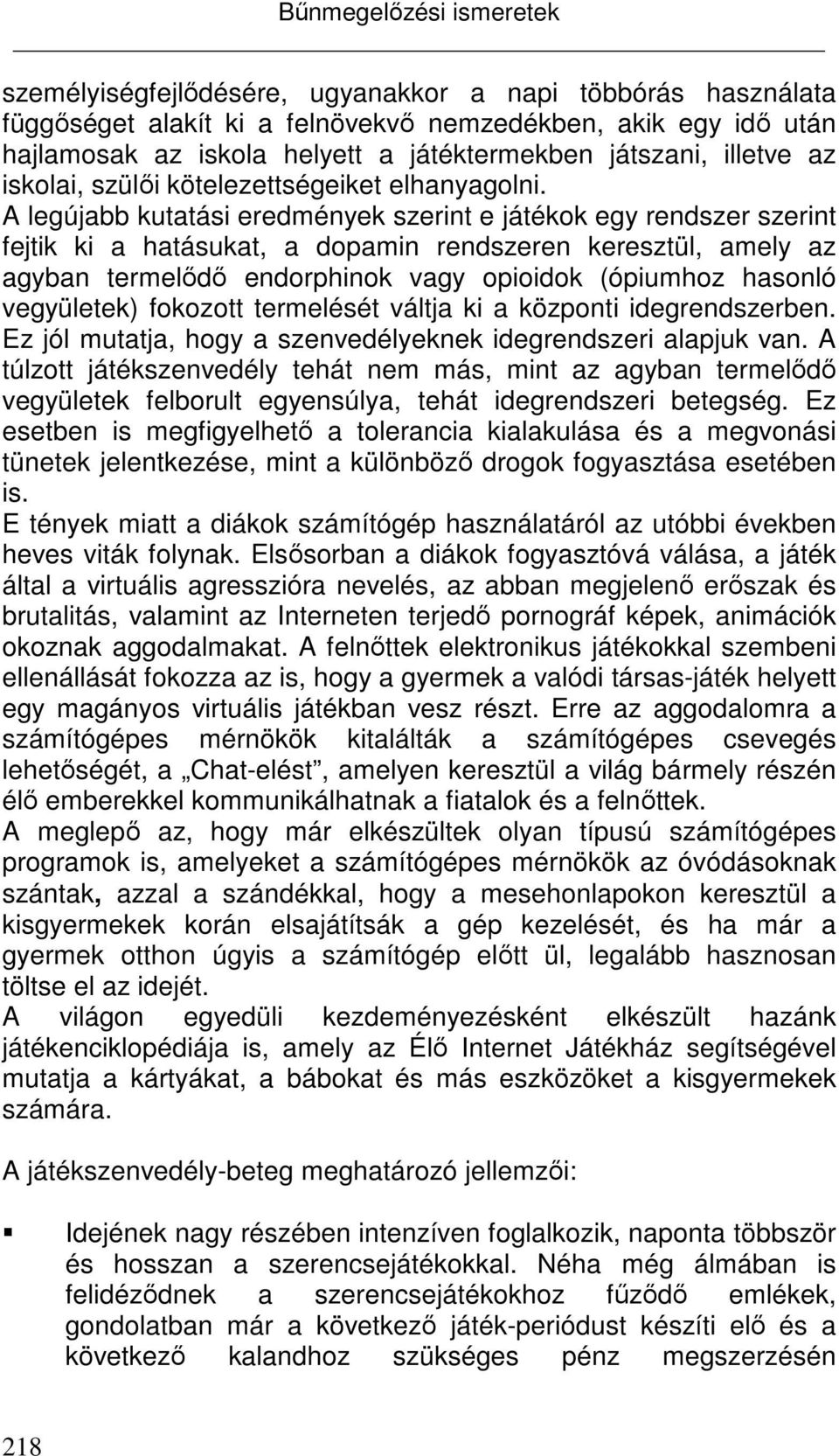 A legújabb kutatási eredmények szerint e játékok egy rendszer szerint fejtik ki a hatásukat, a dopamin rendszeren keresztül, amely az agyban termelődő endorphinok vagy opioidok (ópiumhoz hasonló