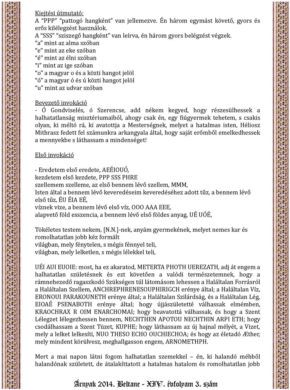 invokáció - Ó Gondviselés, ó Szerencse, add nékem kegyed, hogy részesülhessek a halhatatlanság misztériumaiból, ahogy csak én, egy fiúgyermek tehetem, s csakis olyan, ki méltó rá, ki avatottja a